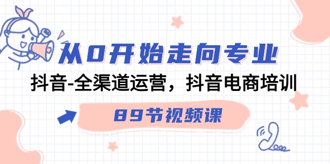 从0开始走向专业，抖音全渠道运营，抖音电商培训（90节视频课）-启航188资源站