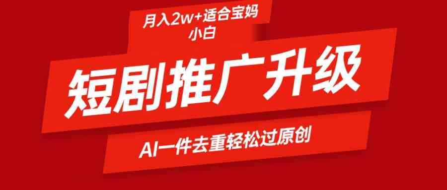 （9652期）短剧推广升级新玩法，AI一键二创去重，轻松月入2w+-启航188资源站