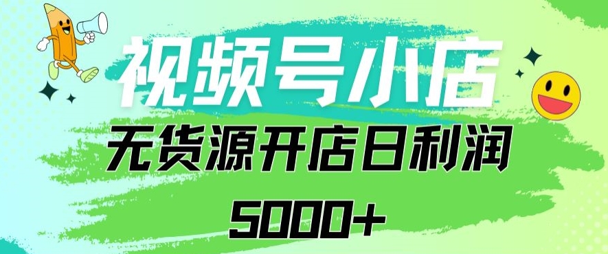 视频号无货源小店从0到1日订单量千单以上纯利润稳稳5000+-启航188资源站