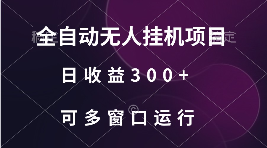 全自动无人挂机项目、日收益300+、可批量多窗口放大-启航188资源站