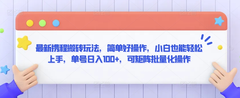 最新携程搬砖玩法，简单好操作，小白也能轻松上手，单号日入100+，可矩阵批量化操作-启航188资源站