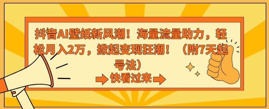 抖音AI壁纸新风潮！海量流量助力，轻松月入2万，掀起变现狂潮【揭秘】-启航188资源站