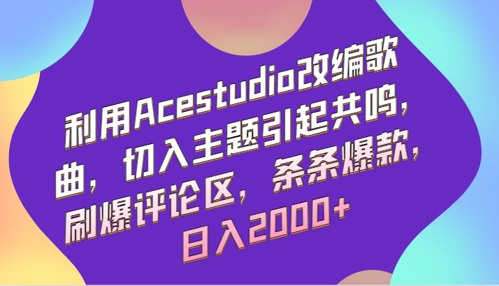 利用Acestudio改编歌曲，切入主题引起共鸣，刷爆评论区，条条爆款，日入2000+-启航188资源站