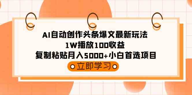 （9260期）AI自动创作头条爆文最新玩法 1W播放100收益 复制粘贴月入5000+小白首选项目-启航188资源站