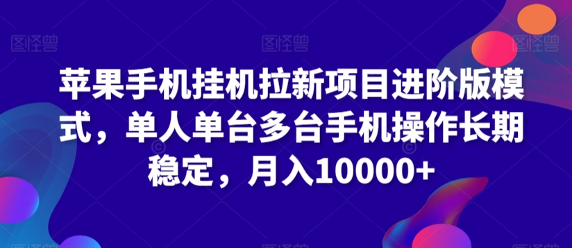 苹果手机挂机拉新项目进阶版模式，单人单台多台手机操作长期稳定，月入10000+-启航188资源站