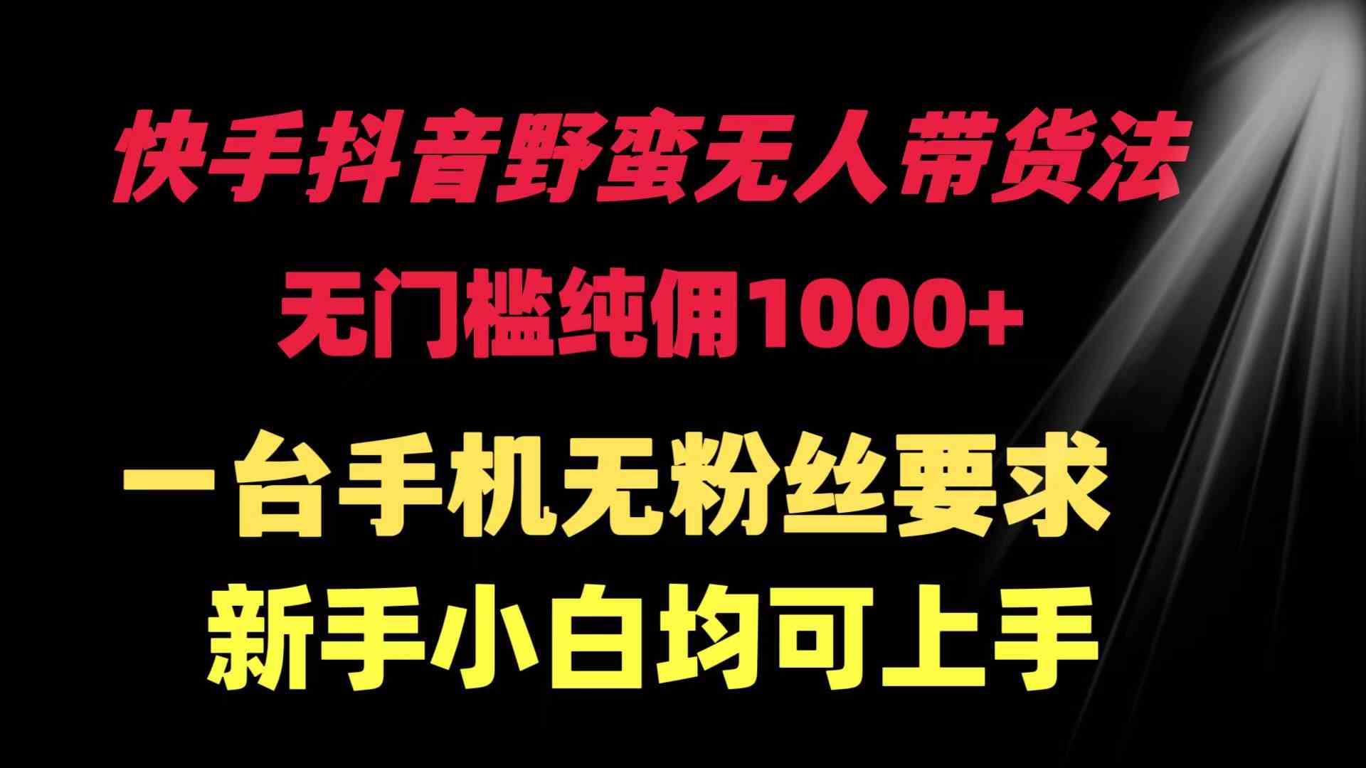 （9552期）快手抖音野蛮无人带货法 无门槛纯佣1000+ 一台手机无粉丝要求新手小白…-启航188资源站