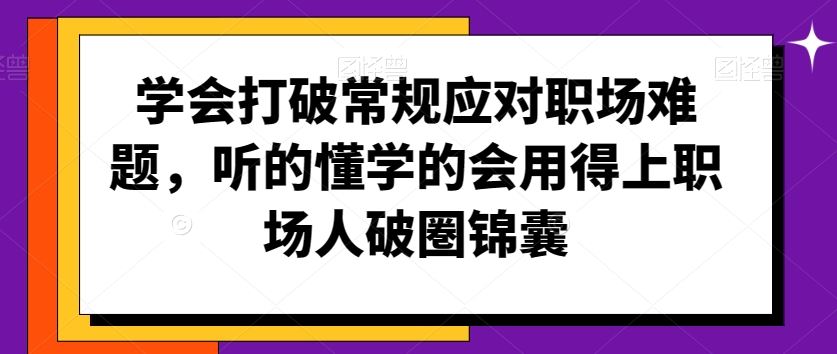 学会打破常规应对职场难题，听的懂学的会用得上职场人破圏锦囊-启航188资源站