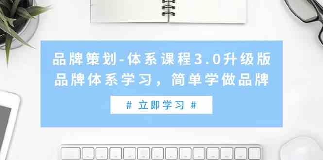 （9284期）品牌策划-体系课程3.0升级版，品牌体系学习，简单学做品牌（高清无水印）-启航188资源站