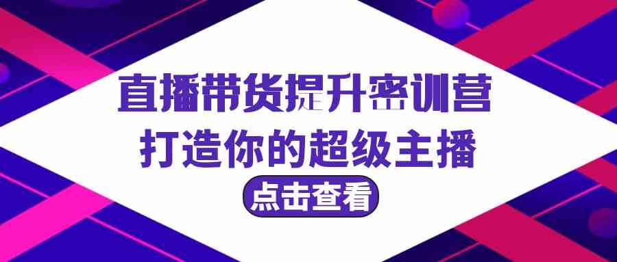 直播带货提升特训营，打造你的超级主播（3节直播课+配套资料）-启航188资源站