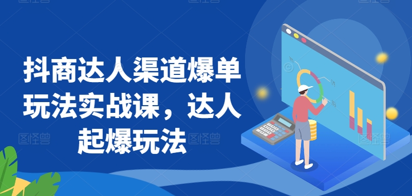 抖商达人渠道爆单玩法实战课，达人起爆玩法-启航188资源站