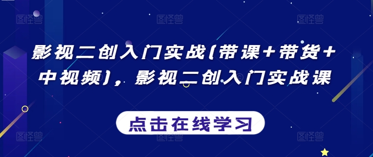 影视二创入门实战(带课+带货+中视频)，影视二创入门实战课-启航188资源站