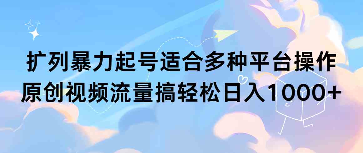 （9251期）扩列暴力起号适合多种平台操作原创视频流量搞轻松日入1000+-启航188资源站