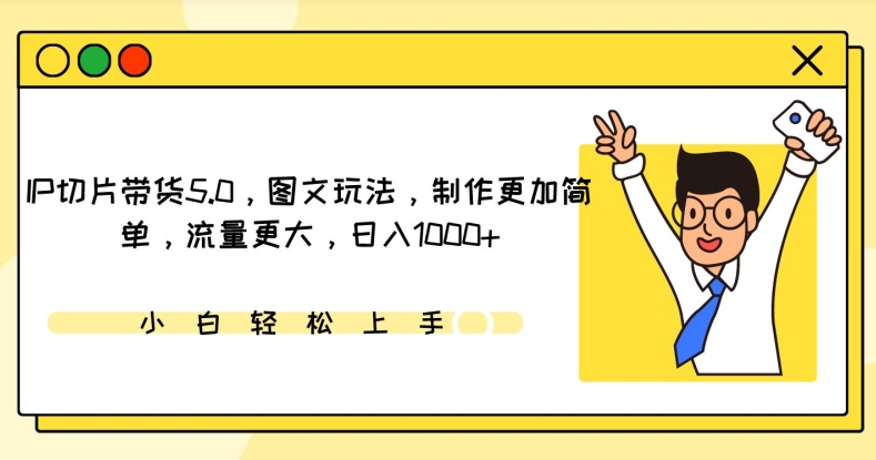 IP切片带货5.0，图文玩法，制作更加简单，流量更大，日入1000+-启航188资源站