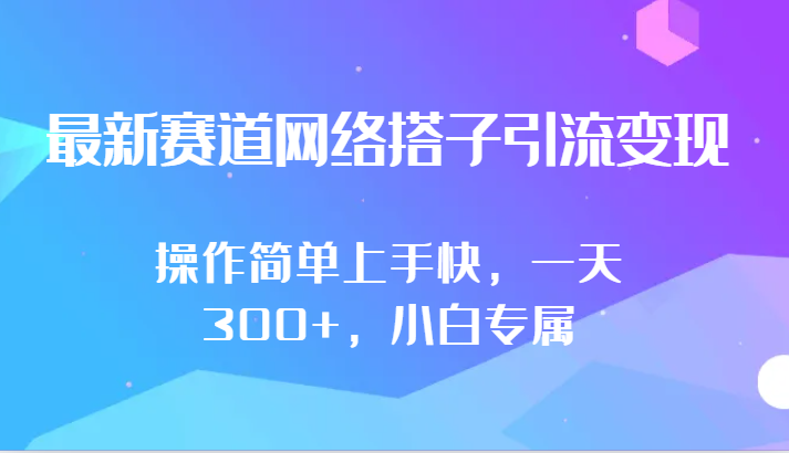 最新赛道网络搭子引流变现!!操作简单上手快，一天300+，小白专属-启航188资源站