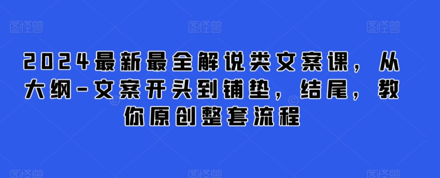 2024最新最全解说类文案课，从大纲-文案开头到铺垫，结尾，教你原创整套流程-启航188资源站