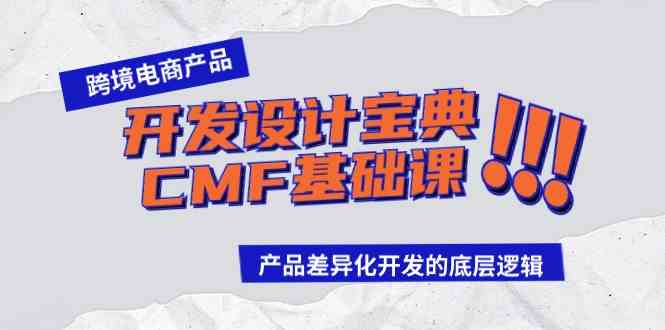 （9611期）跨境电商产品开发设计宝典-CMF基础课：产品差异化开发的底层逻辑-启航188资源站