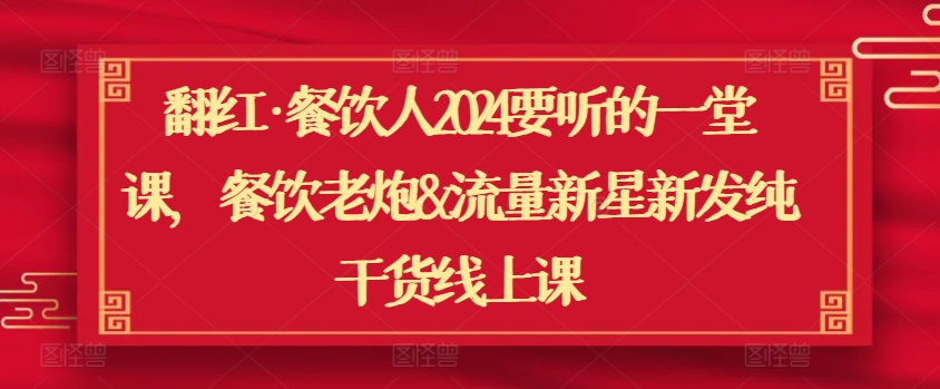 翻红·餐饮人2024要听的一堂课，餐饮老炮&流量新星新发纯干货线上课-启航188资源站