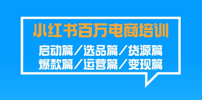 小红书百万电商培训班：启动篇/选品篇/货源篇/爆款篇/运营篇/变现篇-启航188资源站