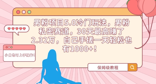 男粉项目5.0冷门玩法，男粉私密赛道，30天最高赚了2.32万，自己手搓一天轻松也有1000+-启航188资源站