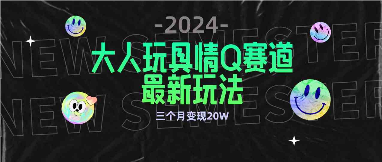 （9490期）全新大人玩具情Q赛道合规新玩法 零投入 不封号流量多渠道变现 3个月变现20W-启航188资源站