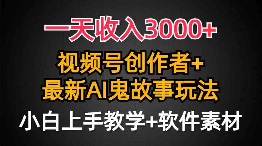 （9445期）一天收入3000+，视频号创作者AI创作鬼故事玩法，条条爆流量，小白也能轻…-启航188资源站