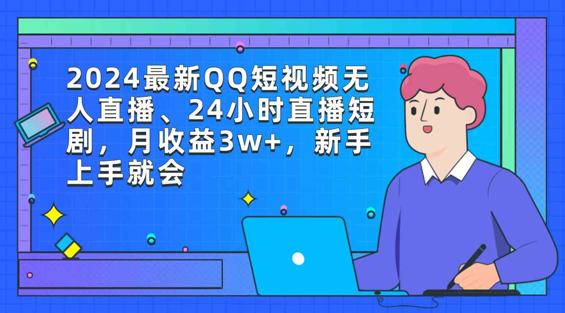 （9378期）2024最新QQ短视频无人直播、24小时直播短剧，月收益3w+，新手上手就会-启航188资源站