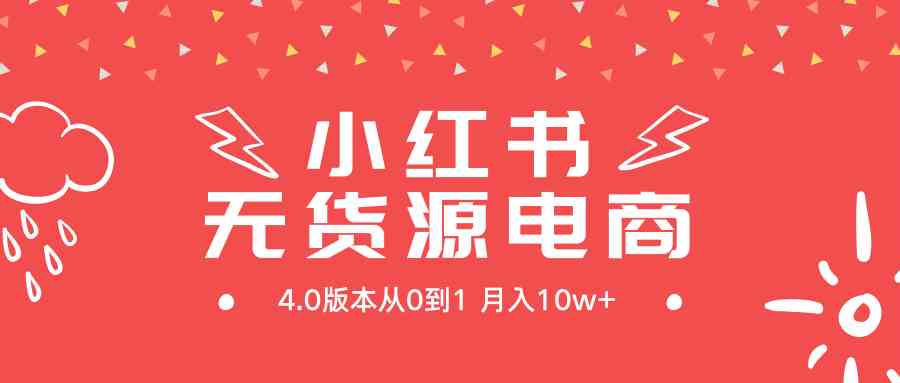 （9317期）小红书无货源新电商4.0版本从0到1月入10w+-启航188资源站