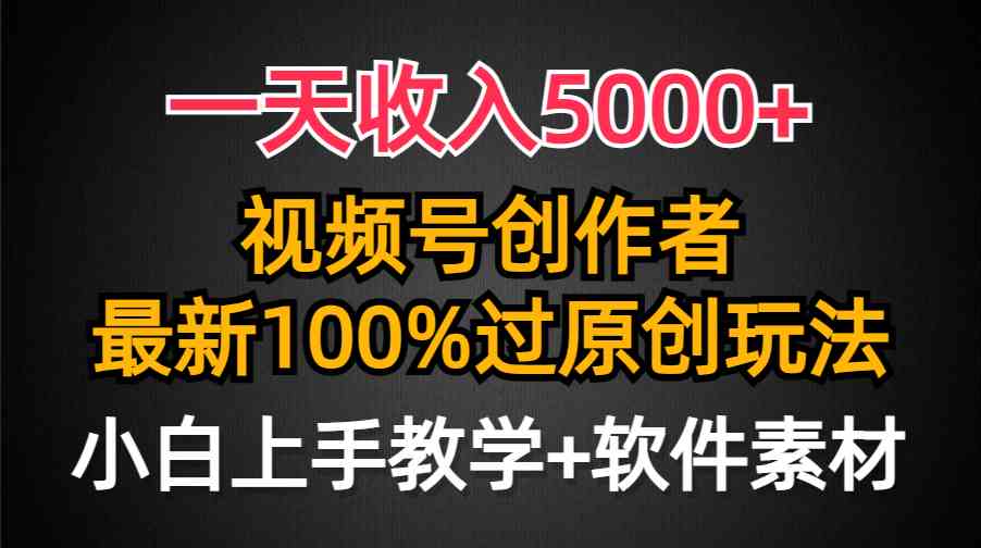 （9568期）一天收入5000+，视频号创作者，最新100%原创玩法，对新人友好，小白也可.-启航188资源站