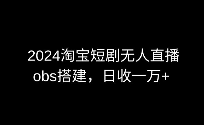 2024最新淘宝短剧无人直播，obs多窗口搭建，日收6000+-启航188资源站