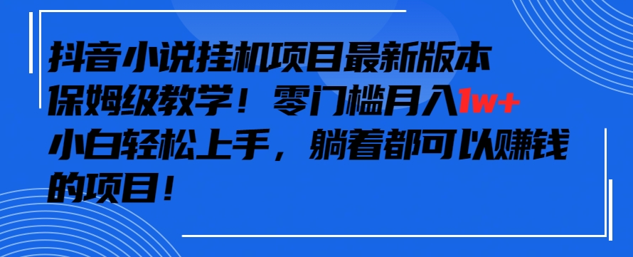 抖音最新小说挂机项目，保姆级教学，零成本月入1w+，小白轻松上手-启航188资源站