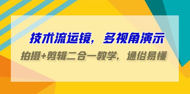 技术流运镜，多视角演示，拍摄+剪辑二合一教学，通俗易懂（70节课）-启航188资源站