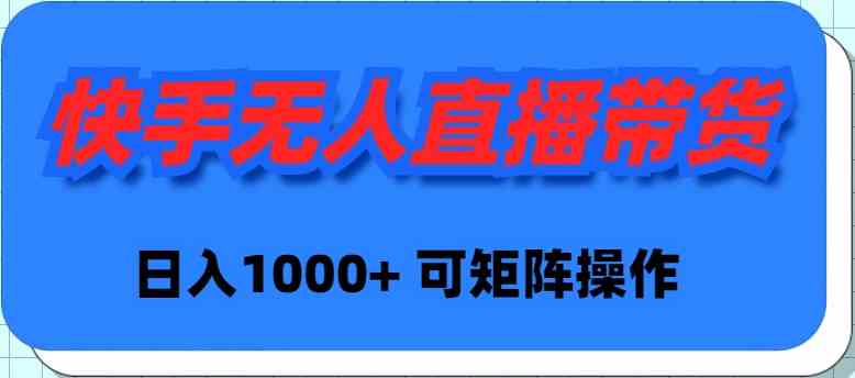 （9542期）快手无人直播带货，新手日入1000+ 可矩阵操作-启航188资源站