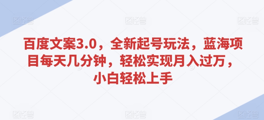 百度文案3.0，全新起号玩法，蓝海项目每天几分钟，轻松实现月入过万，小白轻松上手-启航188资源站