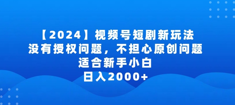 2024视频号短剧玩法，没有授权问题，不担心原创问题，适合新手小白，日入2000+-启航188资源站