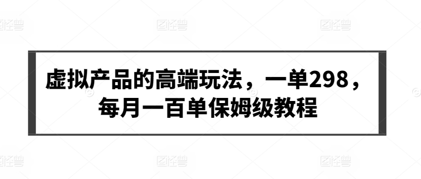 虚拟产品的高端玩法，一单298，每月一百单保姆级教程-启航188资源站