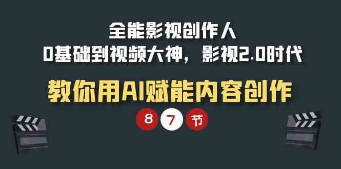 （9543期）全能-影视 创作人，0基础到视频大神，影视2.0时代，教你用AI赋能内容创作-启航188资源站