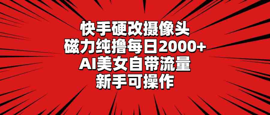 （9188期）快手硬改摄像头，磁力纯撸每日2000+，AI美女自带流量，新手可操作-启航188资源站