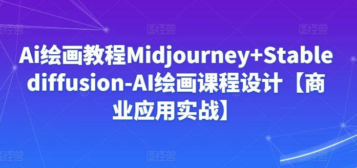 Ai绘画教程Midjourney+Stablediffusion-AI绘画课程设计【商业应用实战】-启航188资源站