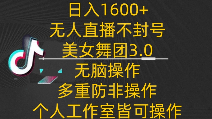 日入1600+，不封号无人直播美女舞团3.0，无脑操作多重防非操作，个人工作制皆可操作-启航188资源站