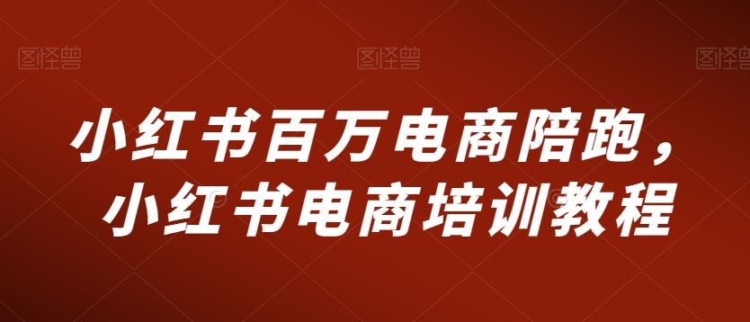 小红书百万电商陪跑，小红书电商培训教程-启航188资源站