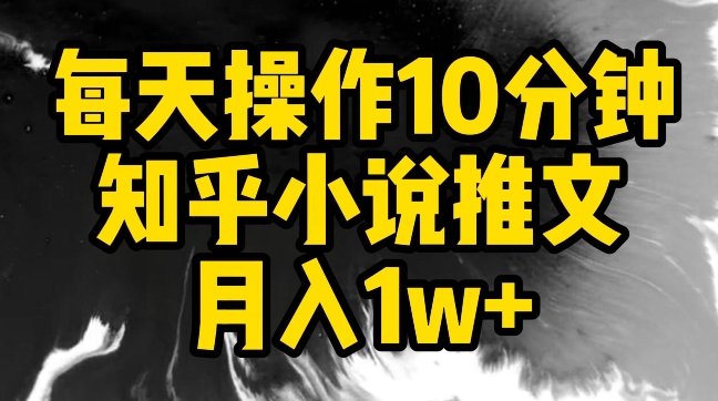 每天操作10分钟，知乎小说推文月入1w+-启航188资源站