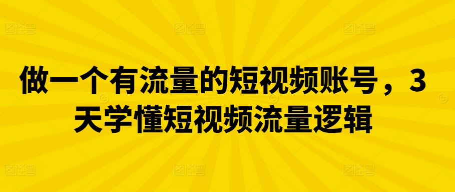 做一个有流量的短视频账号，3天学懂短视频流量逻辑-启航188资源站