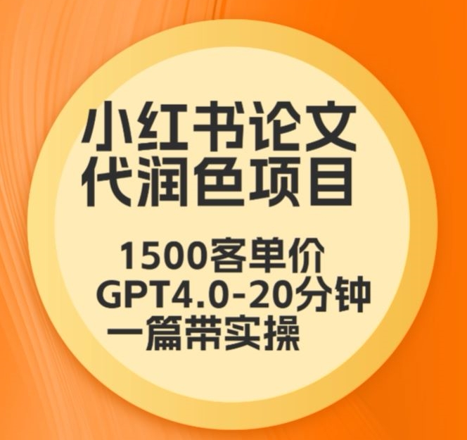 毕业季小红书论文代润色项目，本科1500，专科1200，高客单GPT4.0-20分钟一篇带实操-启航188资源站