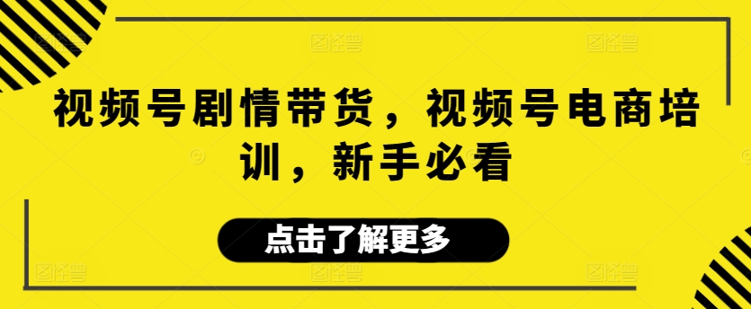 视频号剧情带货，视频号电商培训，新手必看-启航188资源站