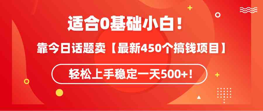 （9268期）适合0基础小白！靠今日话题卖【最新450个搞钱方法】轻松上手稳定一天500+！-启航188资源站