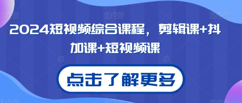 2024短视频综合课程，剪辑课+抖加课+短视频课-启航188资源站