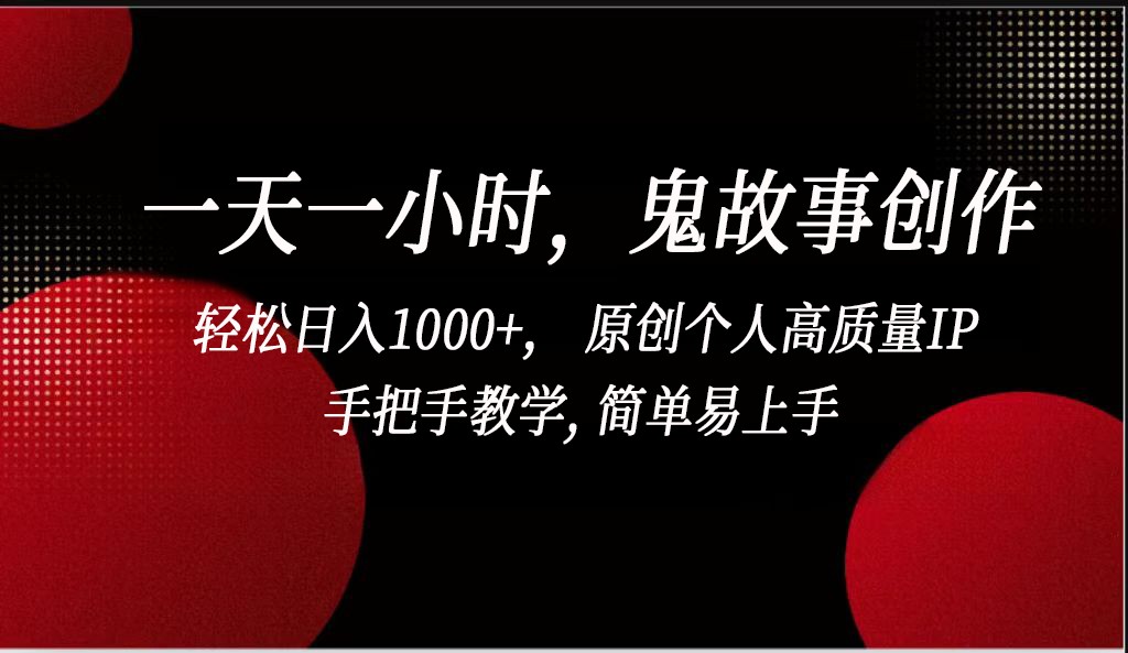 一天一小时鬼故事创作， 轻松日入1000+， 原创个人高质量IP，简单易上手-启航188资源站