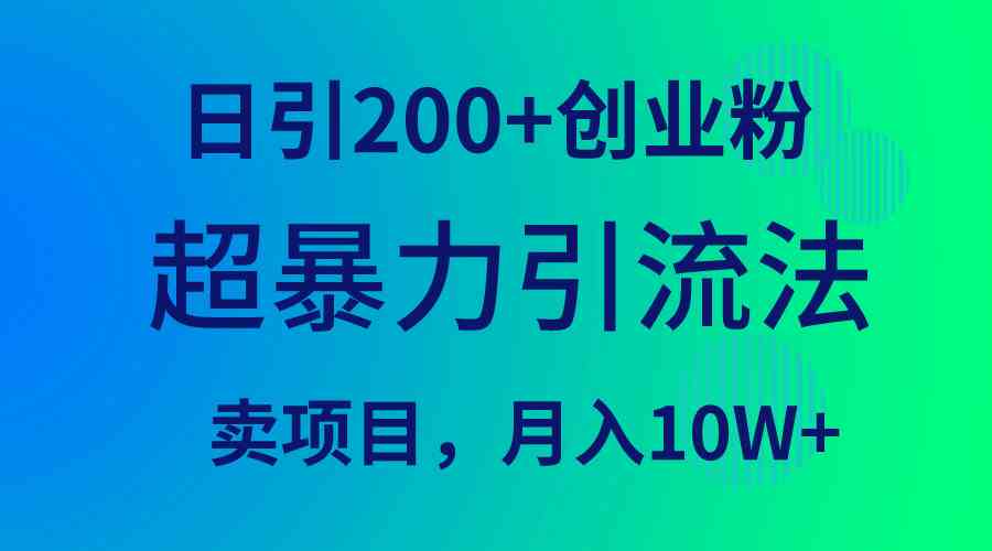 （9654期）超暴力引流法，日引200+创业粉，卖项目月入10W+-启航188资源站