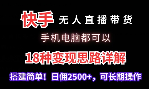 快手无人直播带货，手机电脑都可以，18种变现思路详解，搭建简单日佣2500+-启航188资源站