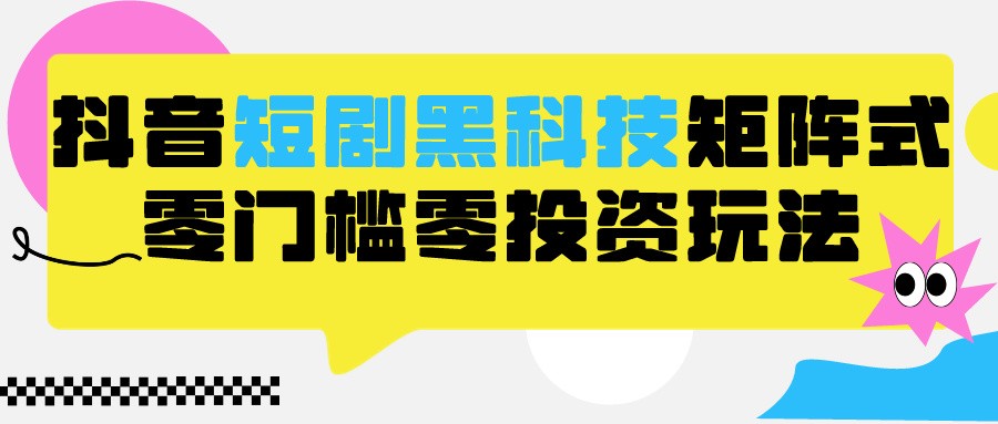 2024抖音短剧全新黑科技矩阵式玩法，保姆级实战教学，项目零门槛可分裂全自动养号-启航188资源站